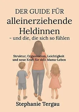 E-Book (epub) Der Guide für alleinerziehende Heldinnen - und die, die sich so fühlen von Stephanie Tergau