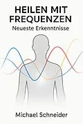 E-Book (epub) Heilen mit Frequenzen: Neueste Erkenntnisse von Michael Schneider