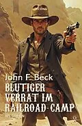 E-Book (epub) Blutiger Verrat im Railroad-Camp von John F. Beck