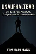 E-Book (epub) Unaufhaltbar - Wie du als Mann Anziehung, Erfolg und mentale Stärke entwickelst von Leon Hartmann
