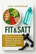 E-Book (epub) 'Fit &amp; Satt: Wie du mit smarter Ernährung abnimmst, Muskeln aufbaust - und trotzdem alles essen darfst' von Lena Hoffmann