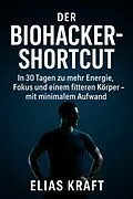 E-Book (epub) 'Der Biohacker-Shortcut: In 30 Tagen zu mehr Energie, Fokus und einem fitteren Körper - mit minimalem Aufwand' Mikro-Gewohnheiten für deinen Alltag - ganz ohne teure Geräte oder Diätstress. von Elias Kraft