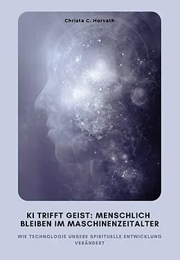 E-Book (epub) KI trifft Geist: Menschlich bleiben im Maschinenzeitalter von Christa C. Horvath