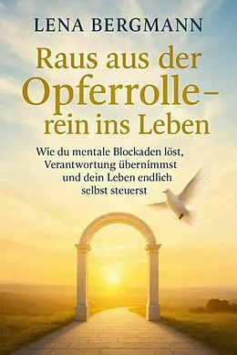 E-Book (epub) Raus aus der Opferrolle - rein ins Leben: Wie du mentale Blockaden löst, Verantwortung übernimmst und dein Leben endlich selbst steuerst. von Lena Bergmann