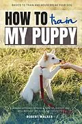 E-Book (epub) How to Train My Puppy: von Robert Walker
