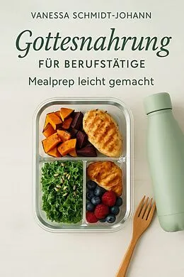 E-Book (epub) Gottesnahrung für Berufstätige - Mealprep leicht gemacht: Natürlich essen im stressigen Alltag von Vanessa Schmidt-Johann