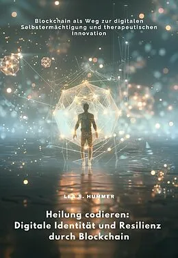 E-Book (epub) Heilung codieren: Digitale Identität und Resilienz durch Blockchain von Lea S. Hummer