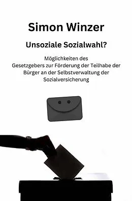 E-Book (epub) Unsoziale Sozialwahl? Möglichkeiten des Gesetzgebers zur Förderung der Teilhabe der Bürger an der Selbstverwaltung der Sozialversicherung von Simon Winzer