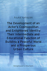 Couverture cartonnée The Development of an Actor's Cosmopolitan and Enlightened Identity: Their Intermediate and Educational Function of Building a Peaceful World and a Prosperous Urban Culture de Asuka Yamazaki