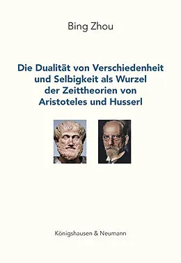 E-Book (pdf) Die Dualität von Verschiedenheit und Selbigkeit als Wurzel der Zeittheorien von Aristoteles und Husserl von Bing Zhou