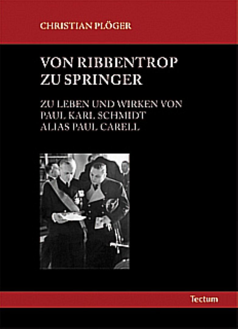 Von Ribbentrop zu Springer: Zu Leben und Wirken von Paul Karl Schmidt alias Paul Carell