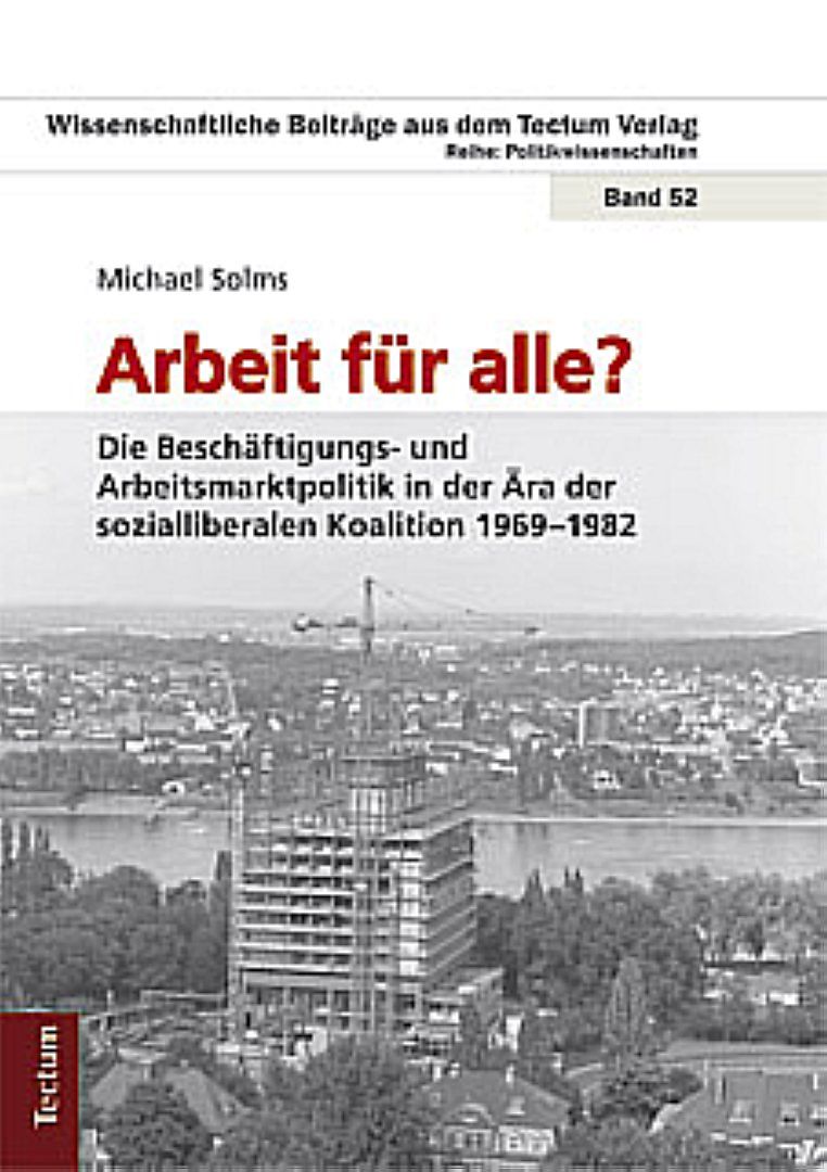 Arbeit für alle? Die Beschäftigungs- und Arbeitsmarktpolitik in der Ära der sozialliberalen Koalition 1969-1982