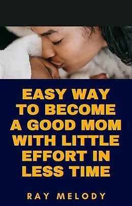 E-Book (epub) Easy Way To Become A Good Mom With Little Effort In Less Time von Ray Melody