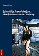 E-Book (pdf) Einfluss natürlicher Benutzerschnittstellen zur Steuerung des Sichtfeldes und der Fortbewegung auf Rezeptionsprozesse in virtuellen Lernumgebungen von Katharina Schuster