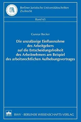 E-Book (pdf) Die unzulässige Einflussnahme des Arbeitgebers auf die Entscheidungsfreiheit des Arbeitnehmers am Beispiel des arbeitsrechtlichen Aufhebungsvertrages von Gunnar Becker