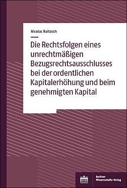 E-Book (pdf) Die Rechtsfolgen eines unrechtmäßigen Bezugsrechtsausschlusses bei der ordentlichen Kapitalerhöhung und beim genehmigten Kapital von Nicolas Raitzsch