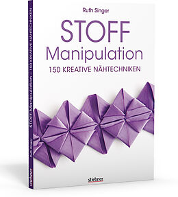 Kartonierter Einband Stoff-Manipulation - 150 kreative Nähtechniken von Ruth Singer