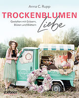 Kartonierter Einband (Kt) Trockenblumen Liebe  Gestalten mit Gräsern, Blüten und Blättern von Anna C. Rupp