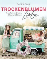 Kartonierter Einband Trockenblumen Liebe  Gestalten mit Gräsern, Blüten und Blättern von Anna C. Rupp