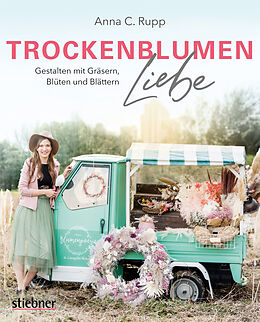 Kartonierter Einband (Kt) Trockenblumen Liebe  Gestalten mit Gräsern, Blüten und Blättern von Anna C. Rupp