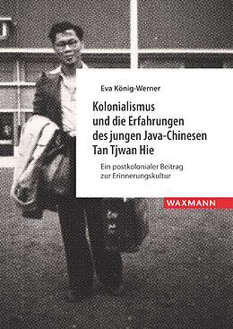 Kartonierter Einband Kolonialismus und die Erfahrungen des jungen Java-Chinesen Tan Tjwan Hie von Eva König-Werner