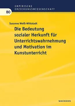 E-Book (pdf) Die Bedeutung sozialer Herkunft für Unterrichtswahrnehmung und Motivation im Kunstunterricht von Susanne Weiß-Wittstadt