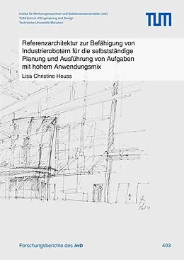 E-Book (pdf) Referenzarchitektur zur Befähigung von Industrierobotern für die selbstständige Planung und Ausführung von Aufgaben mit hohem Anwendungsmix von Lisa Christine Heuss