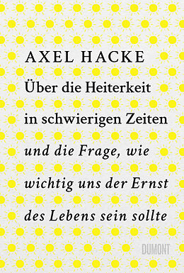 E-Book (epub) Über die Heiterkeit in schwierigen Zeiten und die Frage, wie wichtig uns der Ernst des Lebens sein sollte von Axel Hacke