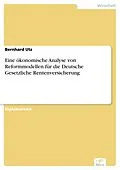 E-Book (pdf) Eine ökonomische Analyse von Reformmodellen für die Deutsche Gesetzliche Rentenversicherung von Bernhard Utz