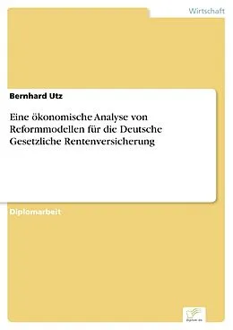 E-Book (pdf) Eine ökonomische Analyse von Reformmodellen für die Deutsche Gesetzliche Rentenversicherung von Bernhard Utz