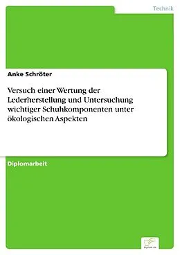 E-Book (pdf) Versuch einer Wertung der Lederherstellung und Untersuchung wichtiger Schuhkomponenten unter ökologischen Aspekten von Anke Schröter