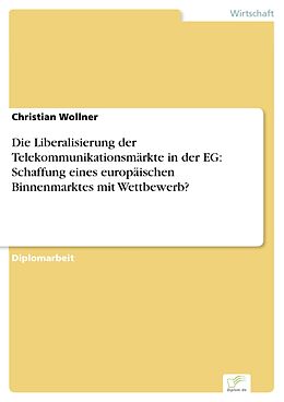 E-Book (pdf) Die Liberalisierung der Telekommunikationsmärkte in der EG: Schaffung eines europäischen Binnenmarktes mit Wettbewerb? von Christian Wollner