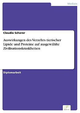 E-Book (pdf) Auswirkungen des Verzehrs tierischer Lipide und Proteine auf ausgewählte Zivilisationskrankheiten von Claudia Scherer