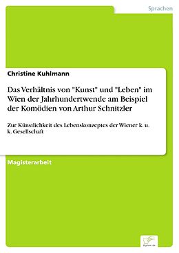 E-Book (pdf) Das Verhältnis von "Kunst" und "Leben" im Wien der Jahrhundertwende am Beispiel der Komödien von Arthur Schnitzler von Christine Kuhlmann