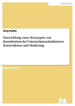 E-Book (pdf) Entwicklung eines Konzeptes zur Koordination der Unternehmensfunktionen Konstruktion und Marketing von Jörg Nolte