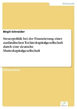 E-Book (pdf) Steuerpolitik bei der Finanzierung einer ausländischen Tochterkapitalgesellschaft durch eine deutsche Mutterkapitalgesellschaft von Birgit Schneider