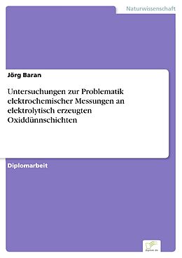E-Book (pdf) Untersuchungen zur Problematik elektrochemischer Messungen an elektrolytisch erzeugten Oxiddünnschichten von Jörg Baran