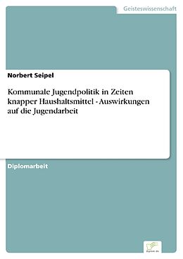 E-Book (pdf) Kommunale Jugendpolitik in Zeiten knapper Haushaltsmittel - Auswirkungen auf die Jugendarbeit von Norbert Seipel