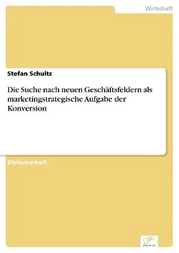E-Book (pdf) Die Suche nach neuen Geschäftsfeldern als marketingstrategische Aufgabe der Konversion von Stefan Schultz