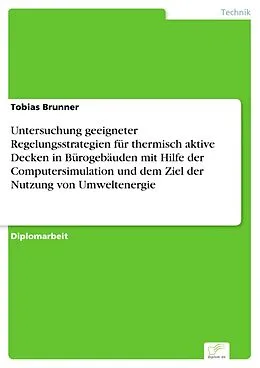 E-Book (pdf) Untersuchung geeigneter Regelungsstrategien für thermisch aktive Decken in Bürogebäuden mit Hilfe der Computersimulation und dem Ziel der Nutzung von Umweltenergie von Tobias Brunner