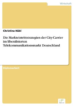E-Book (pdf) Die Markteintrittstrategien der City-Carrier im liberalisierten Telekommunikationsmarkt Deutschland von Christina Hübl