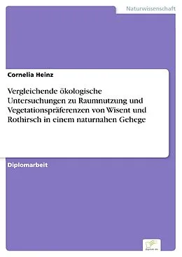 E-Book (pdf) Vergleichende ökologische Untersuchungen zu Raumnutzung und Vegetationspräferenzen von Wisent und Rothirsch in einem naturnahen Gehege von Cornelia Heinz