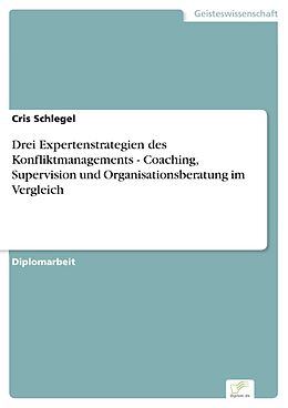 E-Book (pdf) Drei Expertenstrategien des Konfliktmanagements - Coaching, Supervision und Organisationsberatung im Vergleich von Cris Schlegel