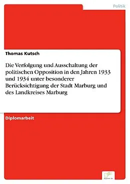 E-Book (pdf) Die Verfolgung und Ausschaltung der politischen Opposition in den Jahren 1933 und 1934 unter besonderer Berücksichtigung der Stadt Marburg und des Landkreises Marburg von Thomas Kutsch