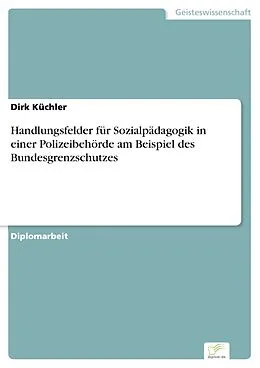 E-Book (pdf) Handlungsfelder für Sozialpädagogik in einer Polizeibehörde am Beispiel des Bundesgrenzschutzes von Dirk Küchler