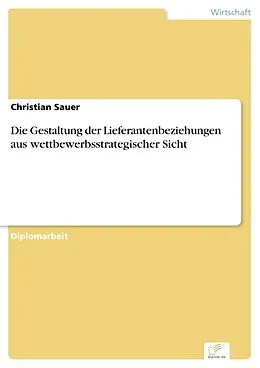 E-Book (pdf) Die Gestaltung der Lieferantenbeziehungen aus wettbewerbsstrategischer Sicht von Christian Sauer