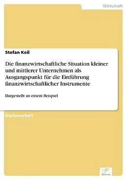 E-Book (pdf) Die finanzwirtschaftliche Situation kleiner und mittlerer Unternehmen als Ausgangspunkt für die Einführung finanzwirtschaftlicher Instrumente von Stefan Keil