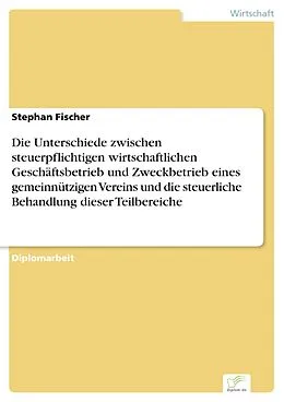 E-Book (pdf) Die Unterschiede zwischen steuerpflichtigen wirtschaftlichen Geschäftsbetrieb und Zweckbetrieb eines gemeinnützigen Vereins und die steuerliche Behandlung dieser Teilbereiche von Stephan Fischer