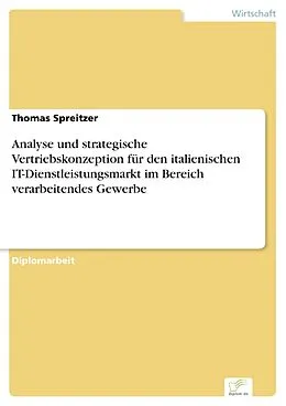 E-Book (pdf) Analyse und strategische Vertriebskonzeption für den italienischen IT-Dienstleistungsmarkt im Bereich verarbeitendes Gewerbe von Thomas Spreitzer