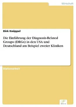 E-Book (pdf) Die Einführung der Diagnosis-Related Groups (DRGs) in den USA und Deutschland am Beispiel zweier Kliniken von Dirk Knüppel